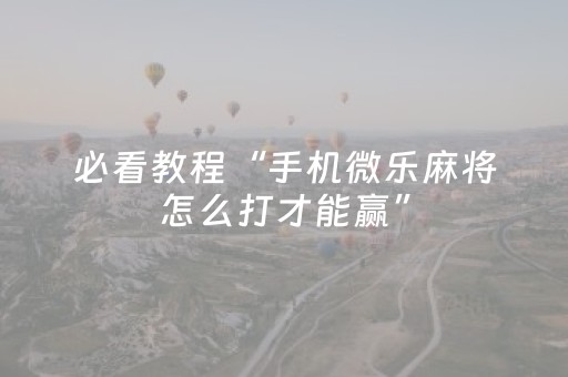 必看教程“手机微乐麻将怎么打才能赢”（详细透视教程）-哔哩哔哩