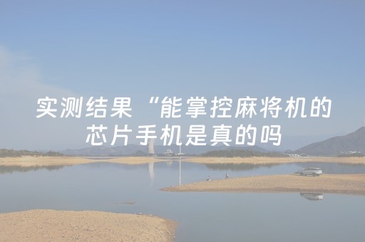 实测结果“能掌控麻将机的芯片手机是真的吗（助赢神器通用版）