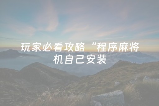 玩家必看攻略“程序麻将机自己安装（助赢神器通用版）