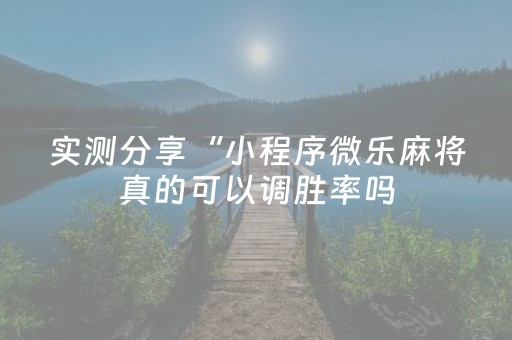 实测分享“小程序微乐麻将真的可以调胜率吗（助赢神器通用版）