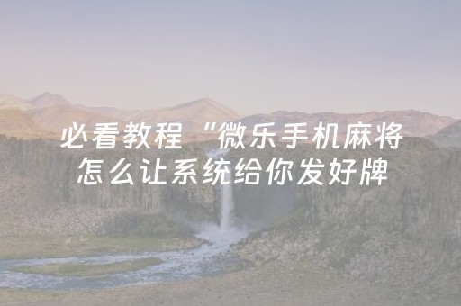 必看教程“微乐手机麻将怎么让系统给你发好牌（助赢神器通用版）