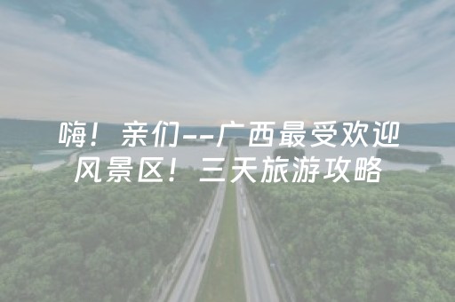 嗨！亲们--广西最受欢迎风景区！三天旅游攻略