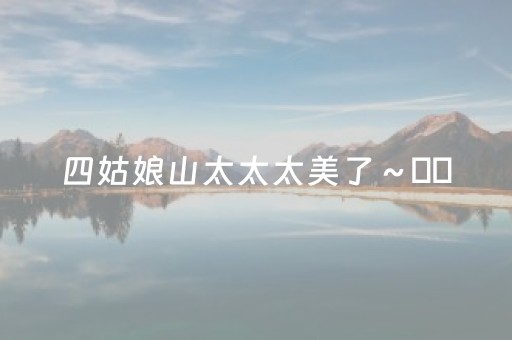 四姑娘山太太太美了～⛰️