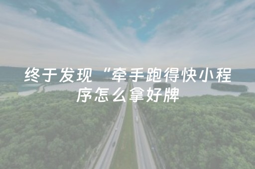 终于发现“牵手跑得快小程序怎么拿好牌（助赢神器通用版）