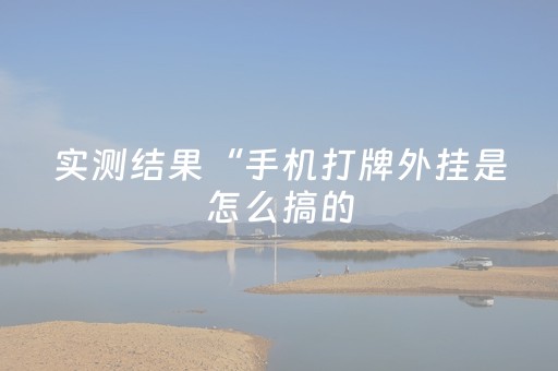 实测结果“手机打牌外挂是怎么搞的（专用辅牌神器免安装）