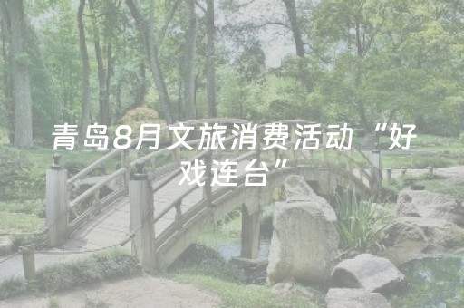青岛8月文旅消费活动“好戏连台”