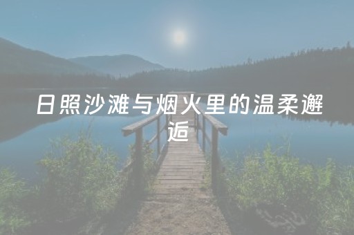 日照沙滩与烟火里的温柔邂逅