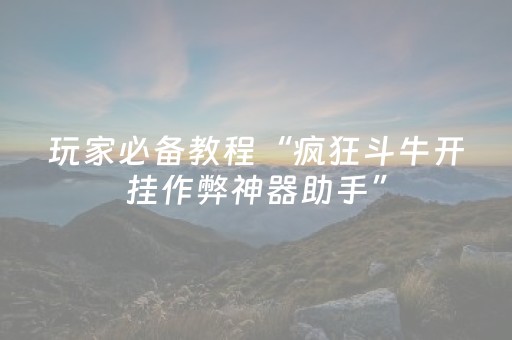 玩家必备教程“疯狂斗牛开挂作弊神器助手”（详细透视教程）-哔哩哔哩