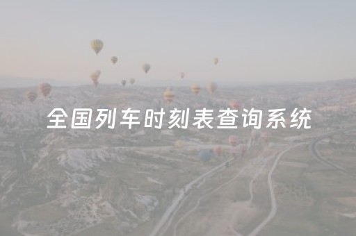 全国列车时刻表查询系统（全国列车时刻表及票价查询全国列车时刻）