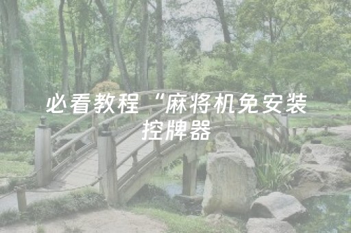 必看教程“麻将机免安装控牌器（助赢神器通用版）