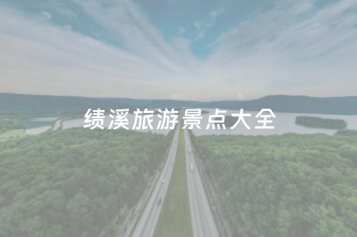 绩溪旅游景点大全（绩溪旅游景点大全图）