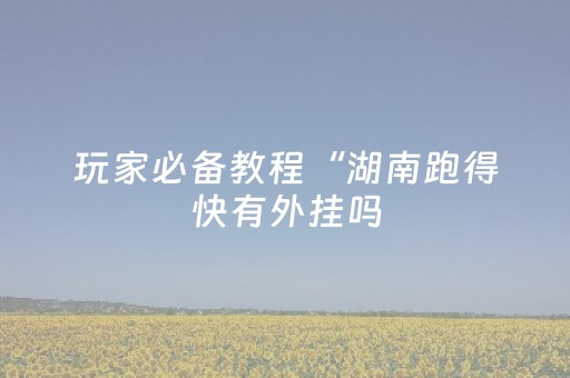 玩家必备教程“湖南跑得快有外挂吗（助赢神器通用版）