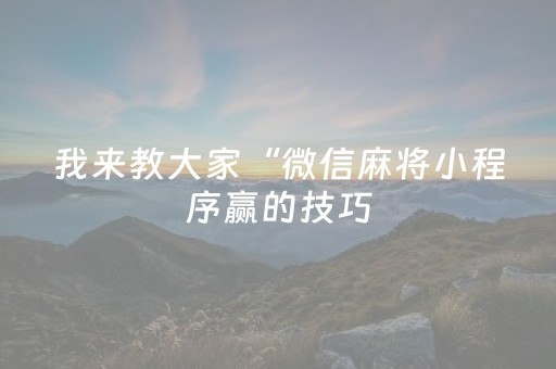 我来教大家“微信麻将小程序赢的技巧（助赢神器通用版）