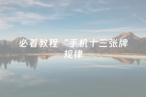 必看教程“手机十三张牌规律（助赢神器通用版）