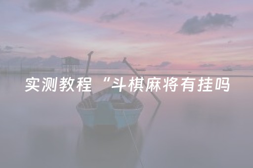 实测教程“斗棋麻将有挂吗（助赢神器通用版）