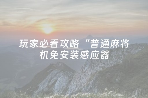 玩家必看攻略“普通麻将机免安装感应器（专用辅牌神器免安装）