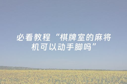 必看教程“棋牌室的麻将机可以动手脚吗”（详细透视教程）-哔哩哔哩