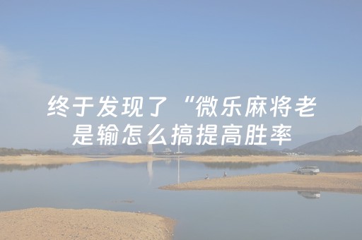 终于发现了“微乐麻将老是输怎么搞提高胜率（助赢神器通用版）