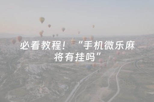 必看教程！“手机微乐麻将有挂吗”（详细开挂教程）-哔哩哔哩