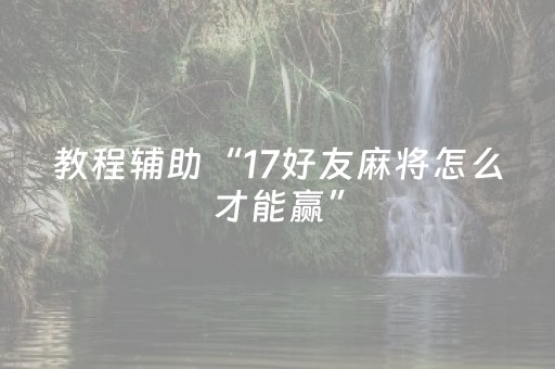 教程辅助“17好友麻将怎么才能赢”（详细透视教程）-哔哩哔哩