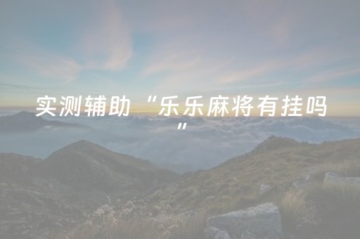 实测辅助“乐乐麻将有挂吗”（详细透视教程）-哔哩哔哩