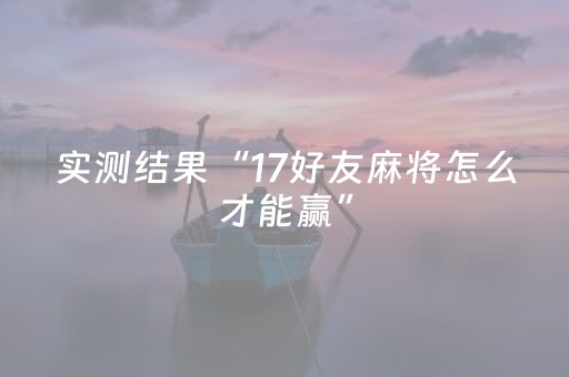 实测结果“17好友麻将怎么才能赢”（详细透视教程）-哔哩哔哩