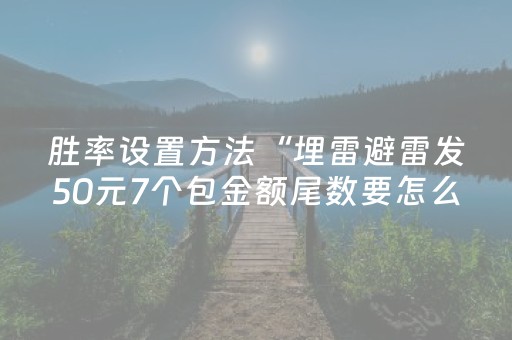 胜率设置方法“埋雷避雷发50元7个包金额尾数要怎么控制”（详细透视教程）-哔哩哔哩