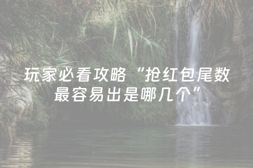玩家必看攻略“抢红包尾数最容易出是哪几个”（详细透视教程）-哔哩哔哩