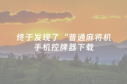 终于发现了“普通麻将机手机控牌器下载（专用辅牌神器免安装）