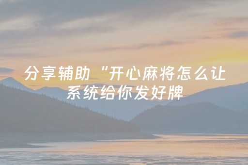 分享辅助“开心麻将怎么让系统给你发好牌（助赢神器通用版）