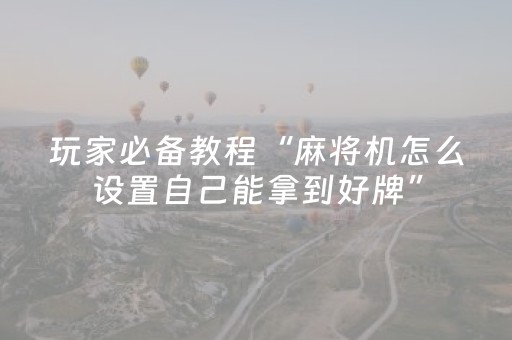 玩家必备教程“麻将机怎么设置自己能拿到好牌”（详细透视教程）-哔哩哔哩