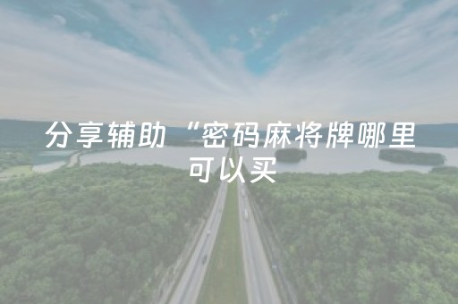 分享辅助“密码麻将牌哪里可以买（专用辅牌神器免安装）