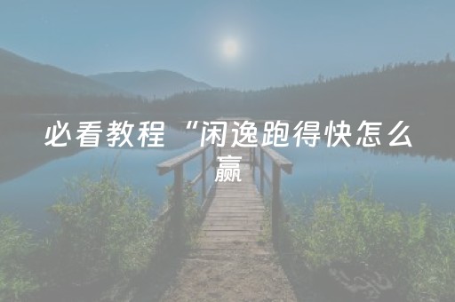 必看教程“闲逸跑得快怎么赢（专用辅牌神器免安装）