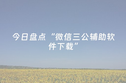 今日盘点“微信三公辅助软件下载”（详细开挂教程）-哔哩哔哩