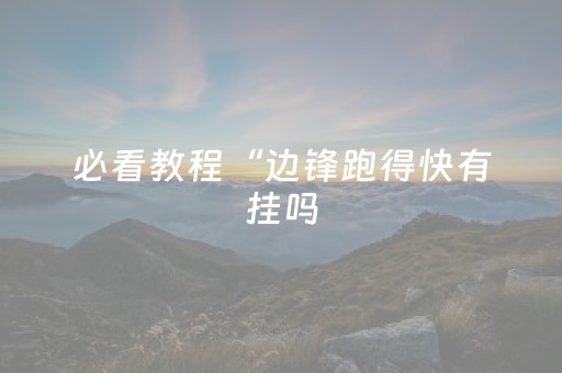 必看教程“边锋跑得快有挂吗（助赢神器通用版）