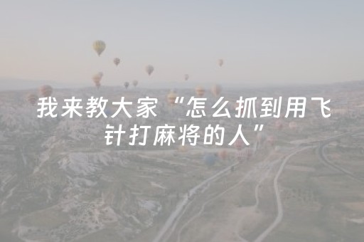 我来教大家“怎么抓到用飞针打麻将的人”（详细透视教程）-哔哩哔哩