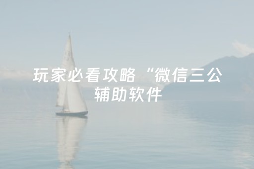 玩家必看攻略“微信三公辅助软件（助赢神器通用版）
