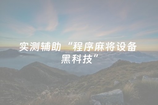 实测辅助“程序麻将设备 黑科技”（详细透视教程）-哔哩哔哩