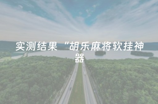 实测结果“胡乐麻将软挂神器（助赢神器通用版）