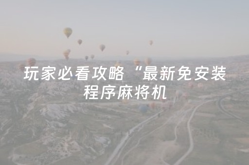 玩家必看攻略“最新免安装程序麻将机（专用辅牌神器免安装）