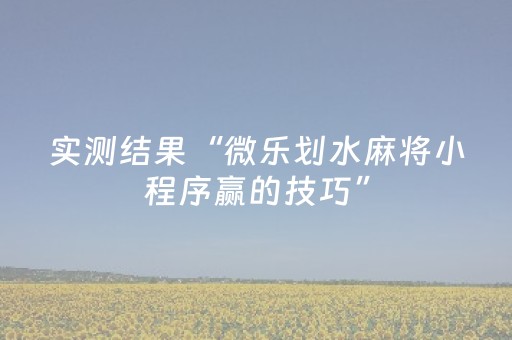 实测结果“微乐划水麻将小程序赢的技巧”（详细透视教程）-哔哩哔哩