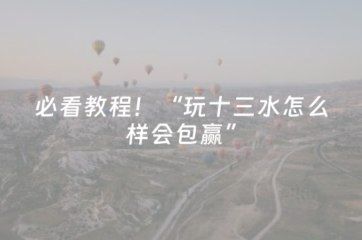 必看教程！“玩十三水怎么样会包赢”（详细透视教程）-哔哩哔哩