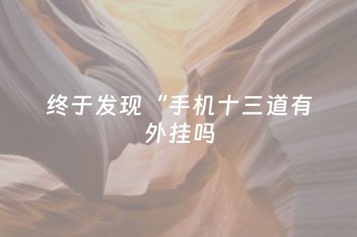 终于发现“手机十三道有外挂吗（助赢神器通用版）