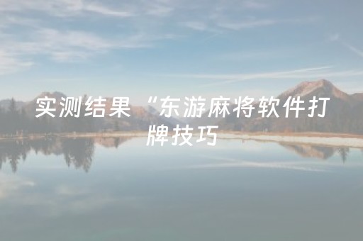 实测结果“东游麻将软件打牌技巧（专用辅牌神器免安装）
