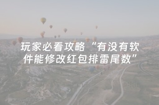 玩家必看攻略“有没有软件能修改红包排雷尾数”（详细透视教程）-哔哩哔哩