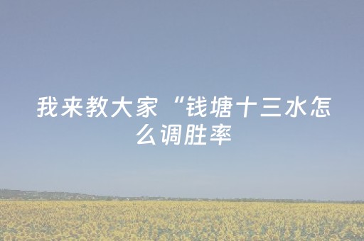 我来教大家“钱塘十三水怎么调胜率（助赢神器通用版）