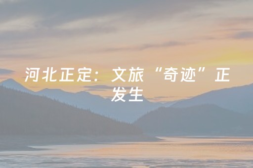 河北正定：文旅“奇迹”正发生