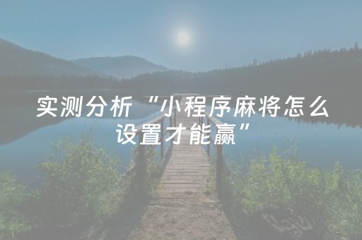 实测分析“小程序麻将怎么设置才能赢”（详细开挂教程）-哔哩哔哩