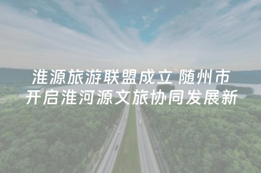 淮源旅游联盟成立 随州市开启淮河源文旅协同发展新篇章