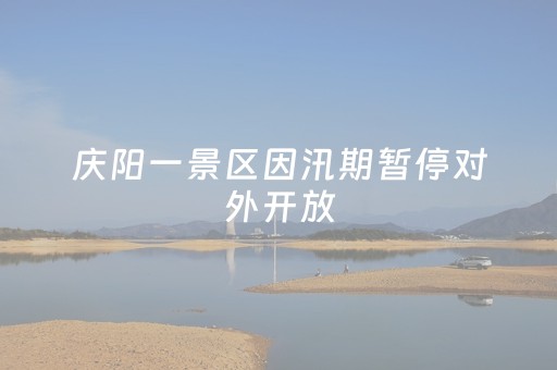 庆阳一景区因汛期暂停对外开放